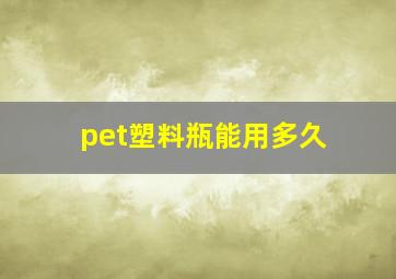 pet塑料瓶能用多久