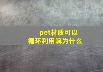 pet材质可以循环利用嘛为什么