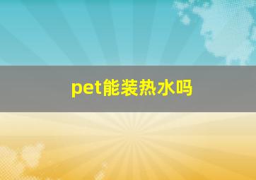 pet能装热水吗