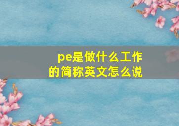 pe是做什么工作的简称英文怎么说