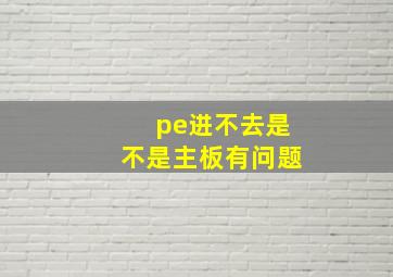 pe进不去是不是主板有问题