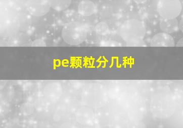 pe颗粒分几种