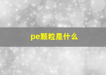 pe颗粒是什么