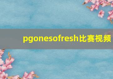 pgonesofresh比赛视频