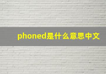 phoned是什么意思中文