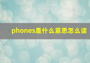 phones是什么意思怎么读