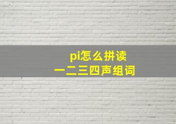 pi怎么拼读一二三四声组词