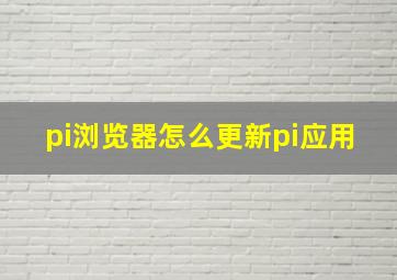 pi浏览器怎么更新pi应用