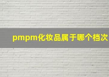 pmpm化妆品属于哪个档次