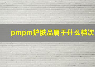 pmpm护肤品属于什么档次