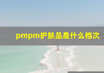 pmpm护肤品是什么档次