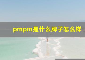 pmpm是什么牌子怎么样