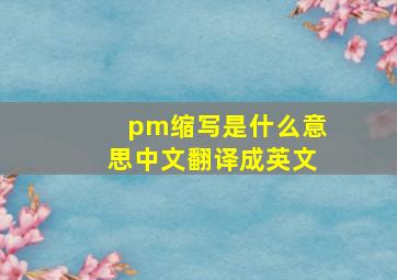 pm缩写是什么意思中文翻译成英文