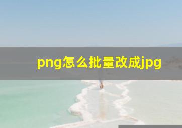 png怎么批量改成jpg