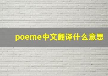 poeme中文翻译什么意思