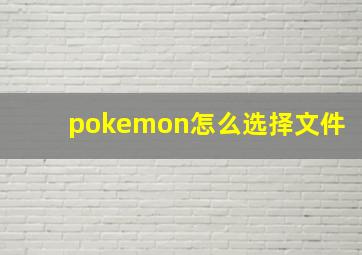 pokemon怎么选择文件