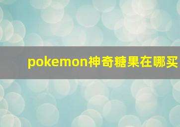 pokemon神奇糖果在哪买