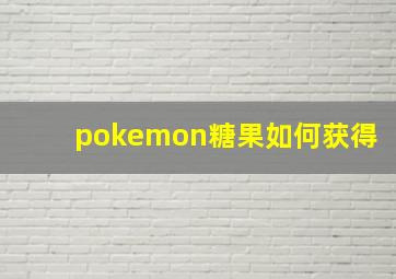 pokemon糖果如何获得