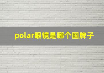 polar眼镜是哪个国牌子