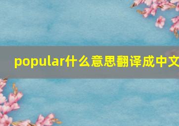 popular什么意思翻译成中文