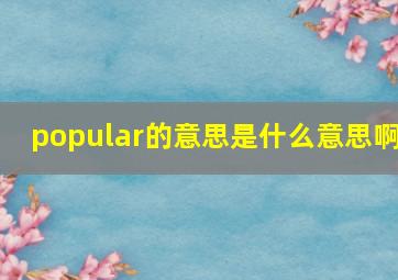 popular的意思是什么意思啊