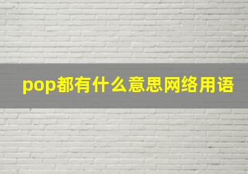 pop都有什么意思网络用语