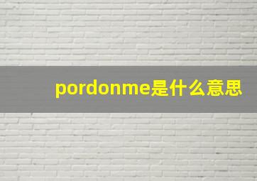 pordonme是什么意思