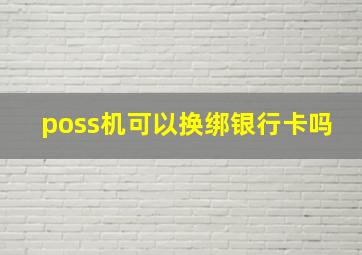 poss机可以换绑银行卡吗