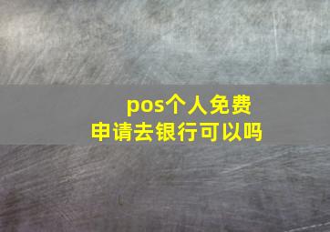 pos个人免费申请去银行可以吗