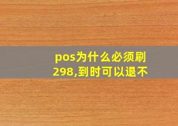 pos为什么必须刷298,到时可以退不