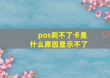 pos刷不了卡是什么原因显示不了