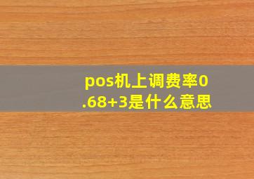 pos机上调费率0.68+3是什么意思