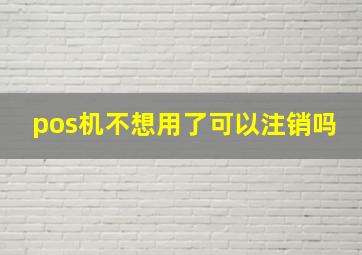 pos机不想用了可以注销吗