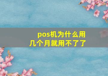 pos机为什么用几个月就用不了了