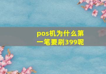 pos机为什么第一笔要刷399呢