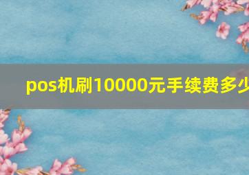 pos机刷10000元手续费多少