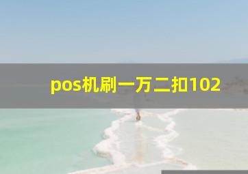 pos机刷一万二扣102