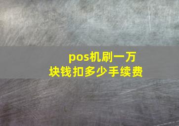 pos机刷一万块钱扣多少手续费