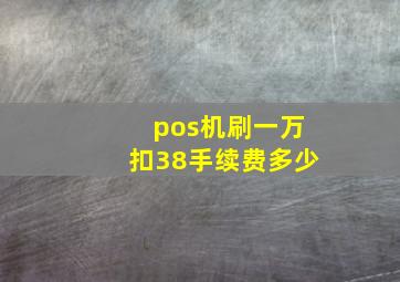 pos机刷一万扣38手续费多少