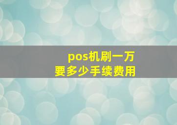 pos机刷一万要多少手续费用