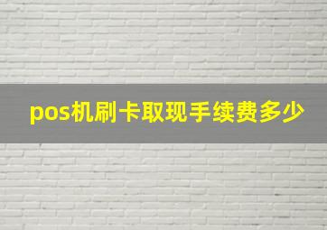 pos机刷卡取现手续费多少