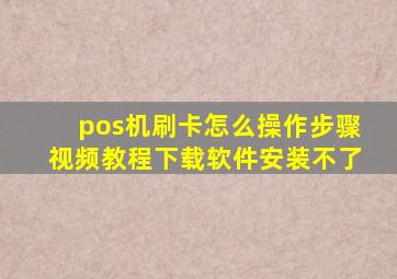 pos机刷卡怎么操作步骤视频教程下载软件安装不了