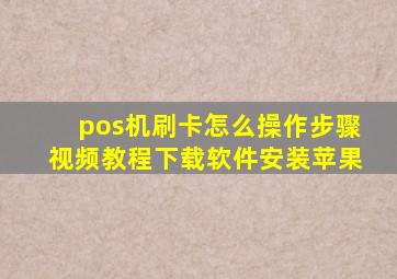 pos机刷卡怎么操作步骤视频教程下载软件安装苹果