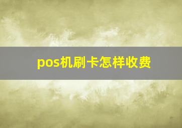 pos机刷卡怎样收费