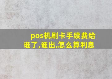 pos机刷卡手续费给谁了,谁出,怎么算利息