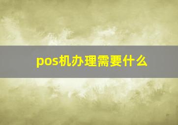 pos机办理需要什么