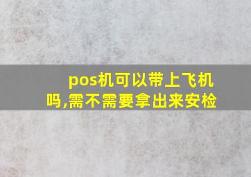 pos机可以带上飞机吗,需不需要拿出来安检