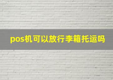 pos机可以放行李箱托运吗