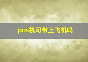 pos机可带上飞机吗