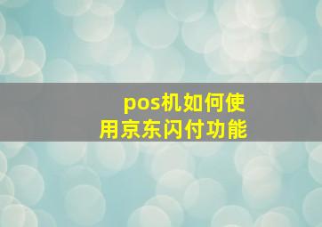 pos机如何使用京东闪付功能